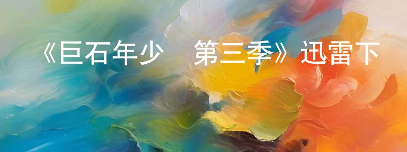 影視迷常懷春的個人博客,《巨石年少時第三季》迅雷下載/在線觀看-都市情感-美劇天堂